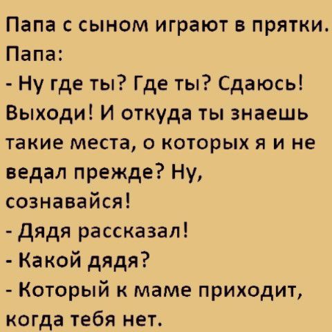 Папа с сыном играют в прятки Папа Ну где ты Где ты Сдаюсь Выходи И откуда ты знаешь такие места о которых я и не ведал прежде Ну сознавайся дядя рассказал Какой дядя Который к маме приходит когда тебя нет