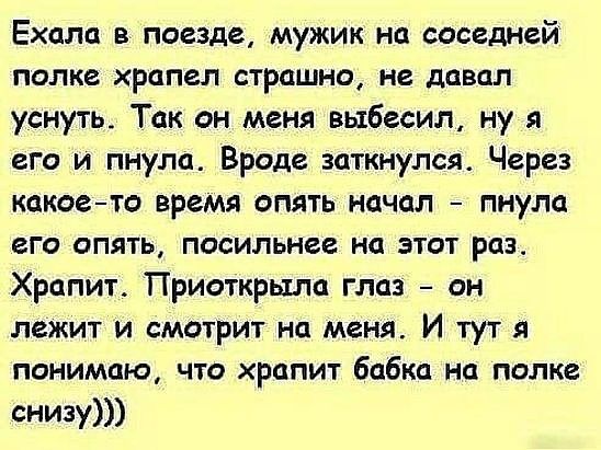 Ехала в поезде мужик на соседней полке рапел страшно не давал уснуть Так он меня выбесип ну я его и пнула Вроде воткнулся Через какоето время опять начал пнула его опять посильнее на этот раз Храпит Приоткрьдша глаз он лежит и смотрит на меня И тут я понимаю что храпит бабка на полке снизу