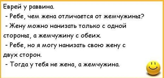 Еврей у рцввина Ребе чем женц отличается от жемчужины Жену МОЖНО НОНИЗОТЬ ТОЛЬКО С ОДНОЙ стороны а жемчужину с обеих Ребе но я могу нонизать свою жену с двух сторон Тогда у тебя не жена а жемчужина