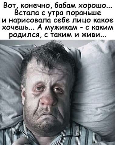 Вот конечно бабам хорошо Встала с утра пораньше и нарисовала себе лицо какое хочешь А мужикам с каким родился с таким и живи