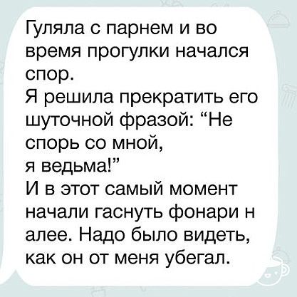 Гуляла с парнем и во время прогулки начался спор Я решила прекратить его шуточной фразой Не спорь со мной я ведьма И в этот самый момент начали гаснуть фонари н алее Надо было видеть как он от меня убегал