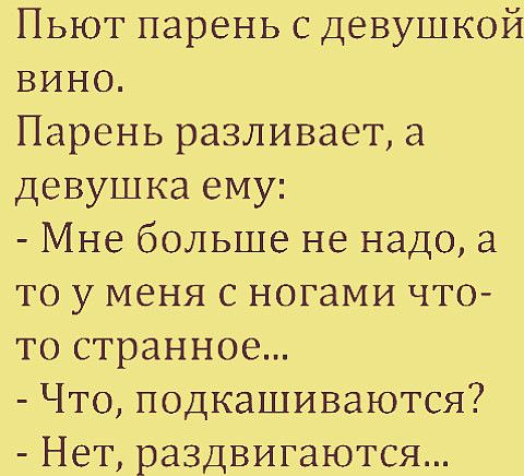 Пьют парень с девушкой вино Парень разливает а девушка ему Мне больше не надо а то у меня с ногами что то странное Что подкашиваются Нет раздвигаются