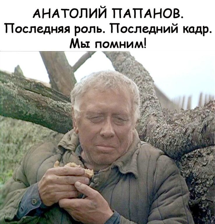 АНАТОЛИЙ ПАПАНОВ Последняя роль Последний кадр Мы помним