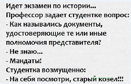 Идет экзамен по истории Профессор задает студентке вопрос Как назывались документы удостоверяющие те или иные полномочия представителя Не знаю Мандаты Студентка возмущенно На себя посмотри старый козел