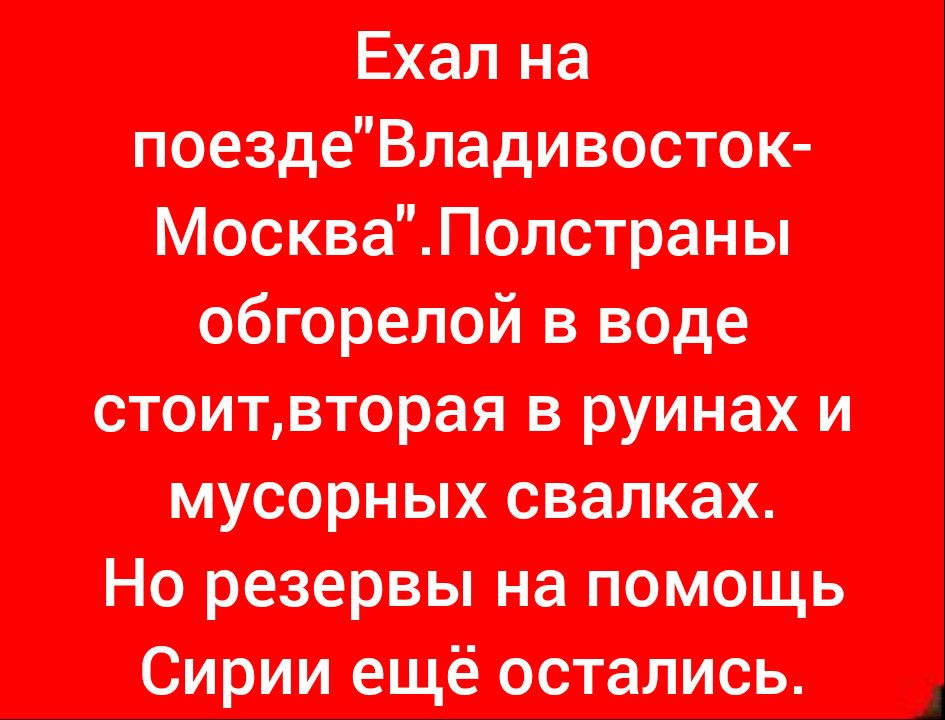 Ехал на поездеВладивосток МоскваПолстраны обгорелой в воде стоитвторая в руинах и мусорных свалках Но резервы на помощь Сирии ещё остались
