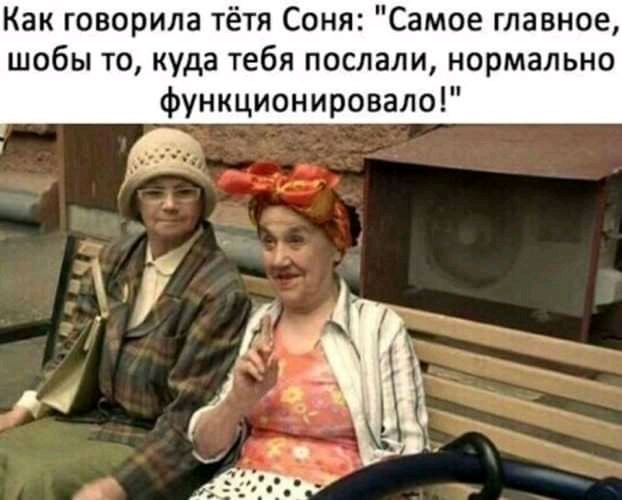 Как говорила тётя Соня Самое главное шобы то куда тебя послали нормально функционировало