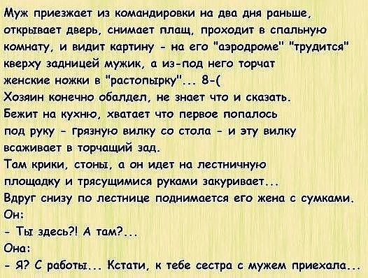 Муж приезжает из пмпндировки на два дня раньше открывает дверь снимает плащ проходит в спальную комнату и видит картину на его пэродроме трудится кверху задницей мужик ц из под Него торчат женские ножки в рпстопырку Б Хозяин конечно оболдеп не знает что и сказать Бежит на кухню хватает что первое попалось под руку грязную вилку со стала и эту вилку вспживает в торчащий зад Тим крики стены а он иде