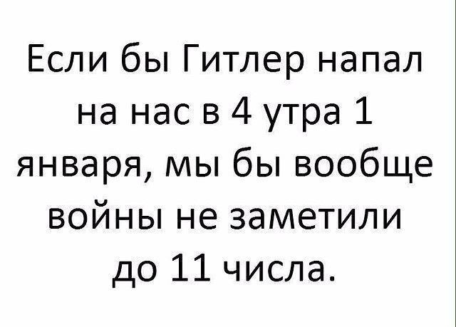 Если бы Гитлер напал на нас в 4 утра 1 января мы бы вообще войны не заметили до 11 числа