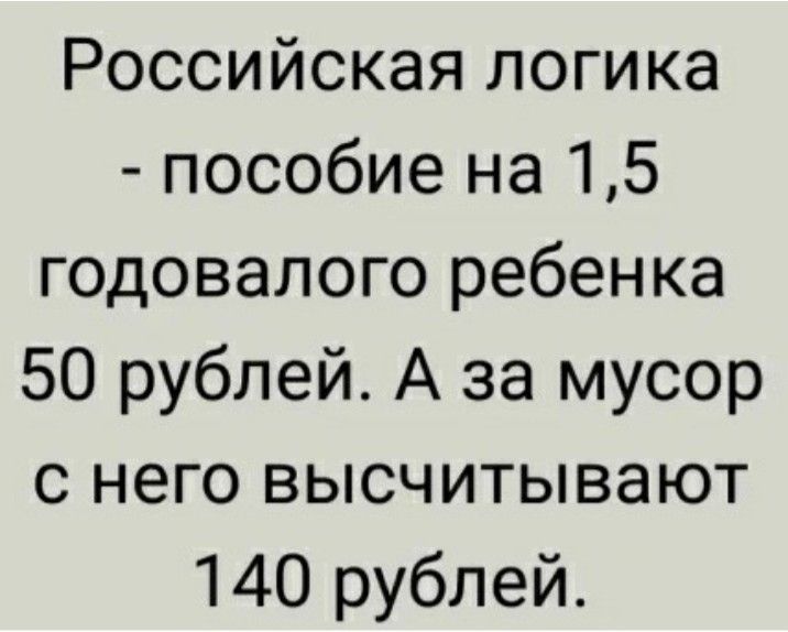 Российская логика пособие на 15 годовалого ребенка 50 рублей А за мусор с него высчитывают 140 рублей