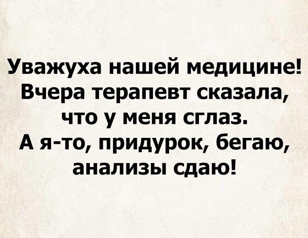 Уважуха нашей медицине Вчера терапевт сказала что у меня сглаз А я то придурок бегаю анализы сдаю