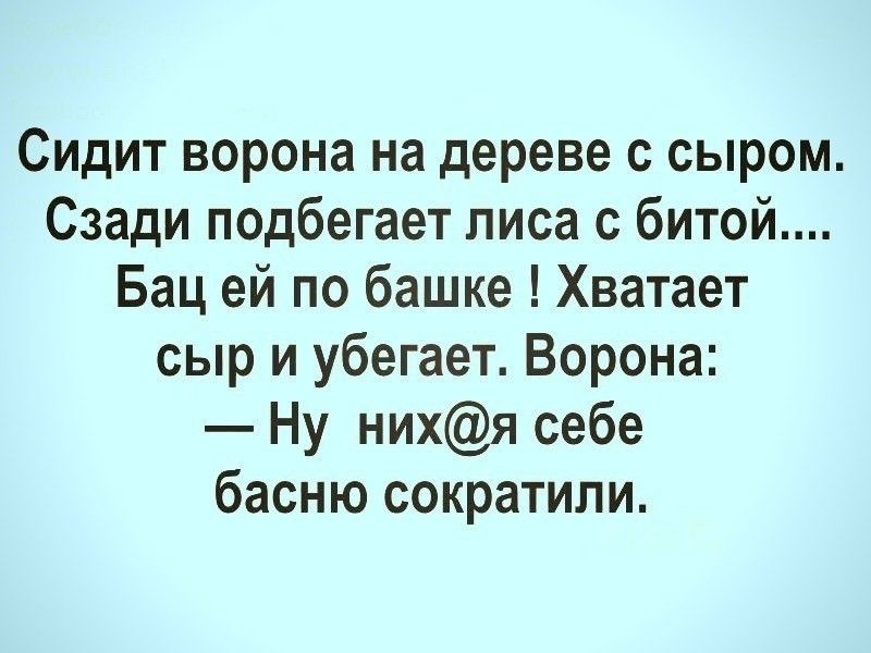 Сидит ворона на дереве с сыром Сзади подбегает лиса с битой Бац ей по башке Хватает сыр и убегает Ворона Ну нихя себе басню сократили
