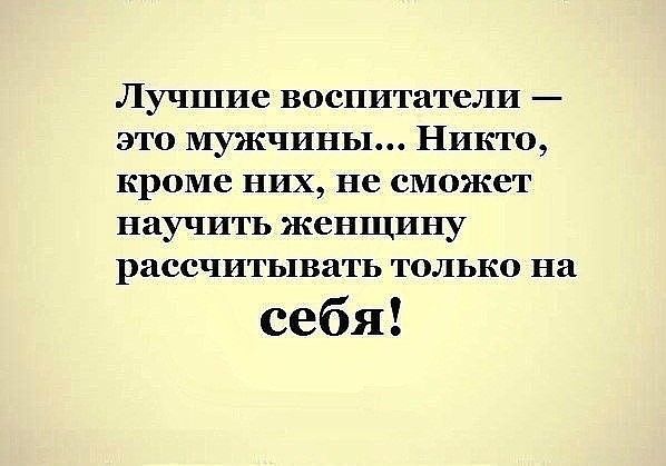 Лучшие воспитатели это мужчины Никто кроме них не сможет научить женщину рассчитывать только на себя