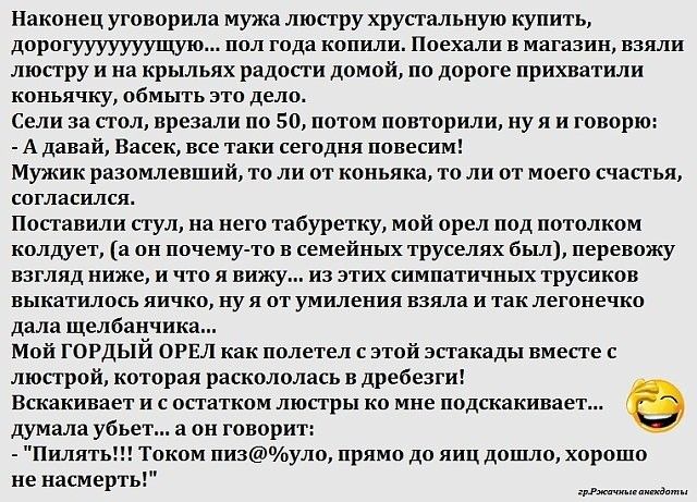 Наконец уговорила мужа люстру хрустальную купить дорогууууууущую пол года копили Поехали в магазин взяли люстру и на крыльях радости домой по дороге прихватили коньячку обмыть это дело Сели за стол врезали по 50 потом повторили ну я и говорю А давай Васек все таки сегодня повесим Мужик разомлевший то ли от коньяка то ли от моего счастья согласился Поставили стул на него табуретку мой орел под пото