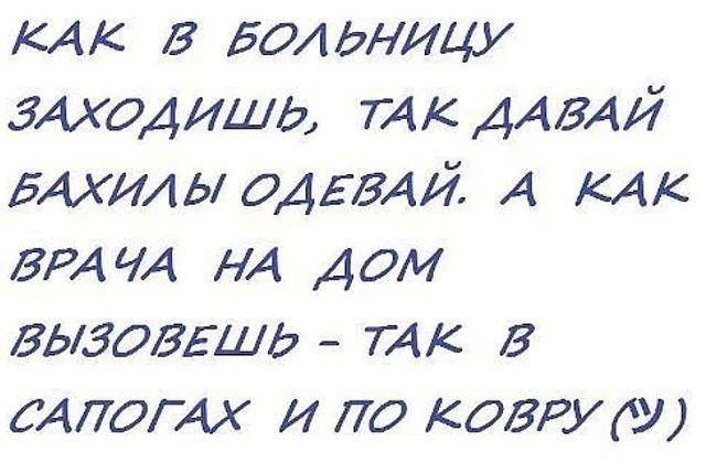 КАК в БОЛЬНИЦУ зиходищь тк ДАВАЙ БАХИАЫ ОДЕБАЙ А КАК БРА ЧА НА ДОМ вьхзоввщд ТАк в САПОГАХ и по ковру и