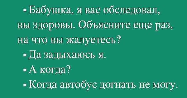 Бабушка я вас обследовал вы здоровы Объясните еще раз на что вы жалуетесь Да задыхаюсь я А когда Когда автобус догнать не могу