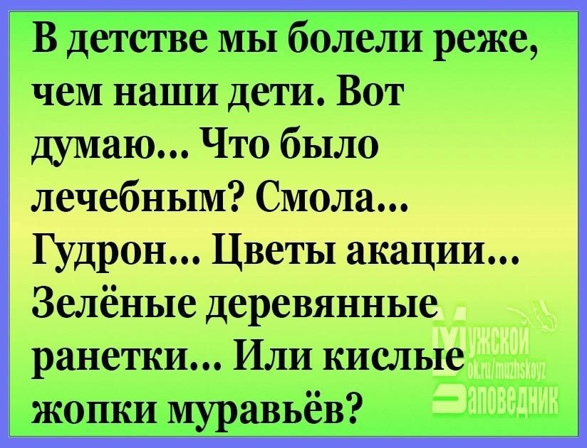 В детстве мы болели реже чем наши дети Вот думаю Что было лечебным Спали Щвыы Зелёные деревянные ранетки Или кисльЬ жопки муравьёв