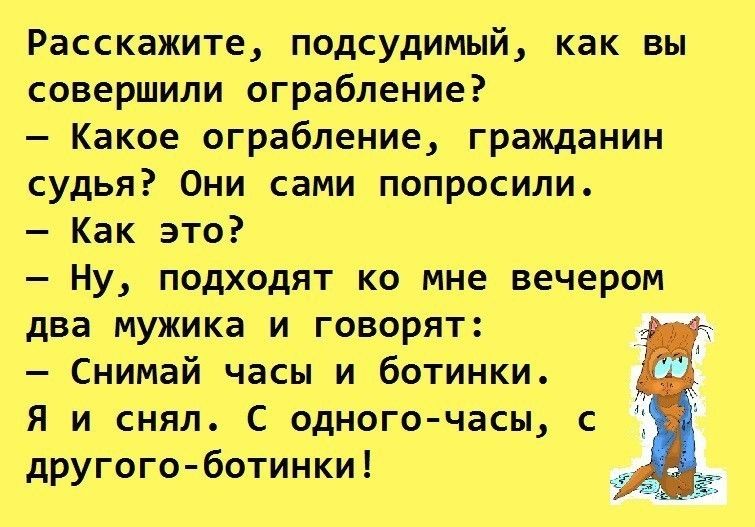 Расскажите подсудимый как вы совершили ограбление Какое ограбление гражданин судья Они сами попросили Как это Ну подходят ко мне вечером два мужика и говорят Снимай часы и ботинки Я и снял С одного часы с другого ботинки