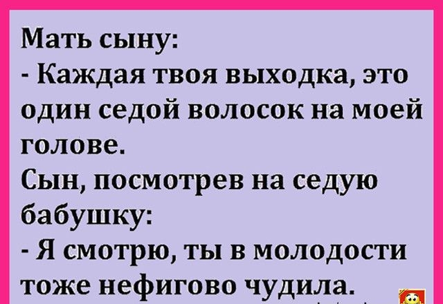 Мать сыну Каждая твоя выходка это один седой волосок на моей голове Сын посмотрев на седую бабушку Я смотрю ты в молодости тоже нефигово чудида _ п