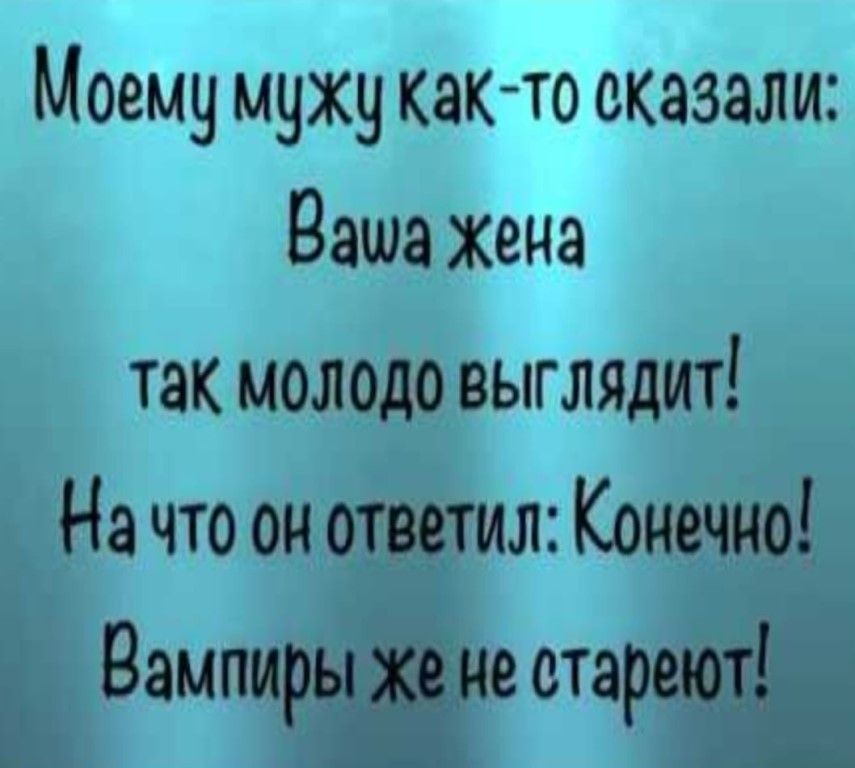 Моему мужу както оказали Ваша жена так молодо выглядит На что он ответил Конечно Вампиры же не стареют
