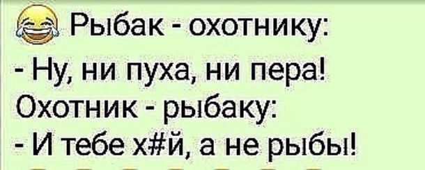 Рыбак охотнику Ну ни пуха ни пера Охотник рыбаку И тебе хй а не рыбы