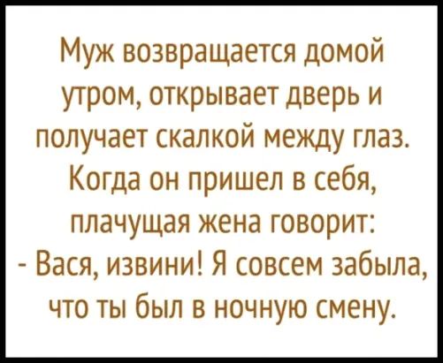 Муж возвращается домой утром открывает дверь и получает скалкой между глаз Когда он пришел в себя плачущая жена говорит Вася извини Я совсем забыла что ты был в ночную смену