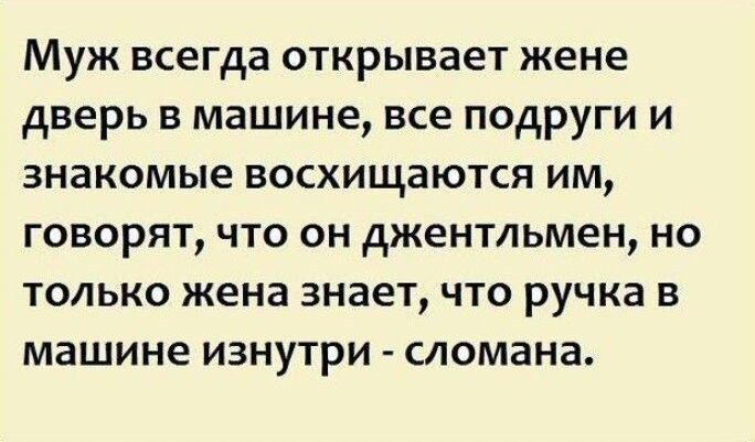 Муж всегда открывает жене дверь в машине все подруги и знакомые восхищаются им говорят что он джентльмен но только жена знает что ручка в машине изнутри сломана