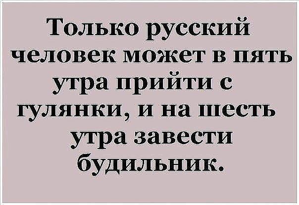 Только русский человек может в пять утра прийти с гулянки и на шесть утра завести будильник