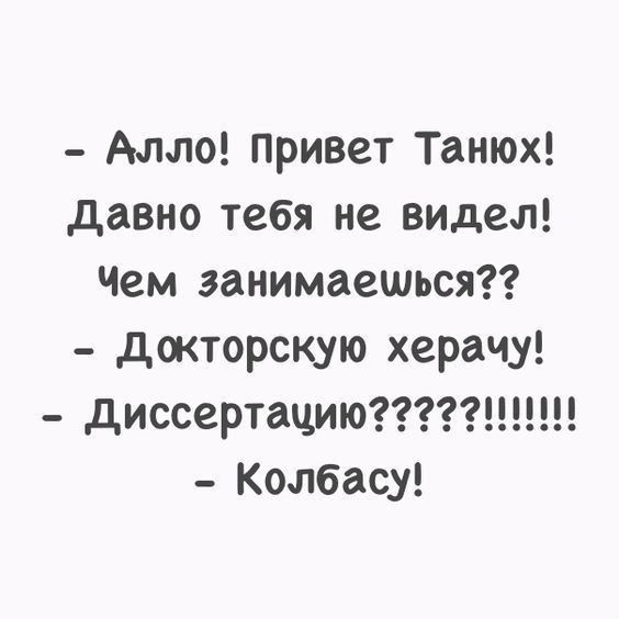 Алло привет Танюх давно тебя не видел Чем занимаешься докторскую херачу диссертацию Колбасу