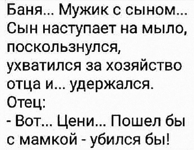 Баня Мужик с сыном Сын наступает на мыло поскользнулся ухватился за хозяйство отца и удержался Отец Вот Цени Пошел бы с мамкой убился бы