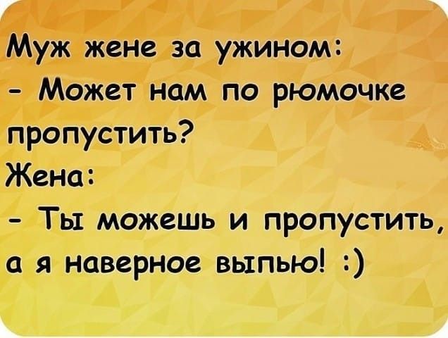Муж жене за ужином Может нам по рюмочке пропустить Жена Ты можешь и пропустить а я наверное выпью