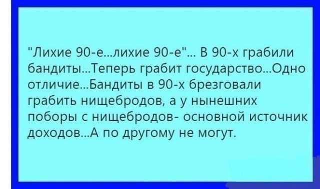 Лихие 90 елиие 90е В 90х грабили бандитыТеперь грабит государство0дно отличиеБандиты в 90 х брезговали грабить нищебродов а у нынешних поборы с нищебродов основной источник доходовА по другому не могут