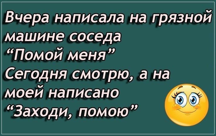 Вчера написала на грязной машине соседа Помой меня Сегодня смотрю а на моей написано Заходи пом ою