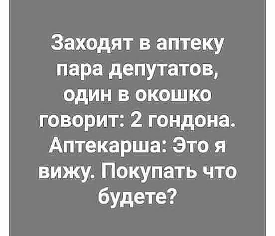 Заходят в аптеку пара депутатов один в окошко говорит 2 гондона Аптекарша Это я вижу Покупать что будете