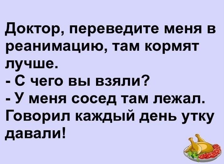 Доктор переведите меня в реанимацию там кормят лучше С чего вы взяли У меня сосед там лежал Говорил каждый день утку давали і