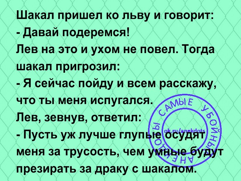 Шакал пришел ко льву и говорит Давай подеремся Лев на это и ухом не повел Тогда шакал пригрозил Я сейчас пойду и всем расскажу что ты меня испугался Лев зевнув ответил