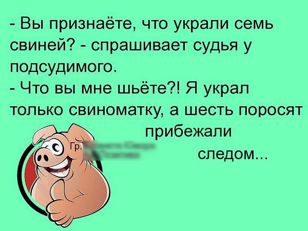Вы признаёте что украли семь свиней спрашивает судья у подсудимого Что вы мне шьёте Я украл только свиноматку а шесть поросят прибежали следом