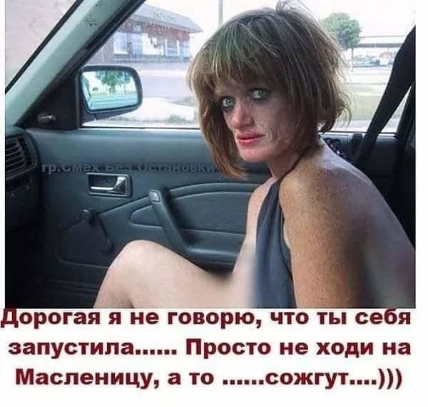 орогая Я не ГОВОРЮ ЧТО ты ее Я запустила Просто не ходи на Масленицу а то сожгут