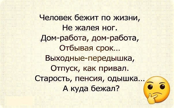 Человек бежит по жизни Не жалея ног Домработа домработа Отбывая срок Выходные передышка Отпуск как привал Старость пенсия одышка А куда бежал