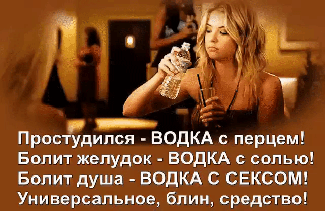_ Простудипся ВОДКА с перцем Болит желудок ВОДКА с солью Болит душа ВОДКА С СЕКСОМ Универсальное блин средство