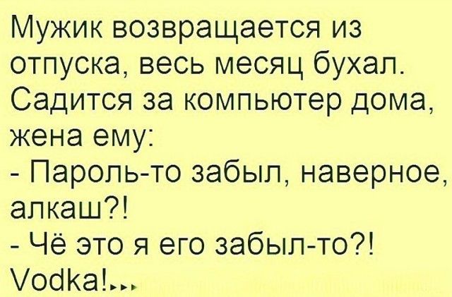 Мужик возвращается из отпуска весь месяц бухал Садится за компьютер дома жена ему Пароль то забыл наверное алкаш Чё это я его забыл то осіа