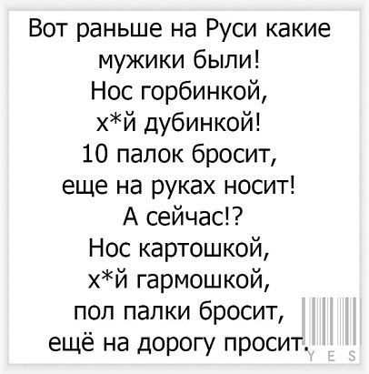 Вот раньше на Руси какие мужики были Нос горбинкой хй дубинкой 10 папок бросит еще на руках носит А сейчас Нос картошкой хй гармошкой пол палки бросит ещё на дорогу просит