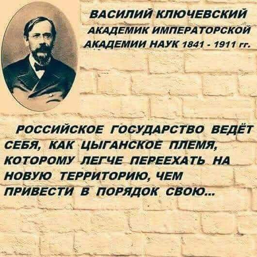 ВА СИЛИЙ КЛЮЧЕВСКИЙ АКАДЕМИК импвгл тогагаи ишемииллук 1 г_ РОССИЙСКОЕ Г ОСУДАРСТВО ВЕДЁТ СЕБЯ КАК ЦЫГАНСКОЕ ПЛЕМЯ КО ТОРОМУ ЛЕГЛЕ ЛЕРЕШ ТЬ_ А_ НОВУЮ ТЕРРИТОРИЮ ЧЕМ _ __ _