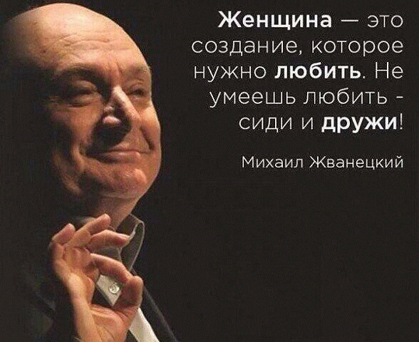Женщина это создание которое нужно любить Не умеешь любить сиди и дружи Михаил Жванецкий