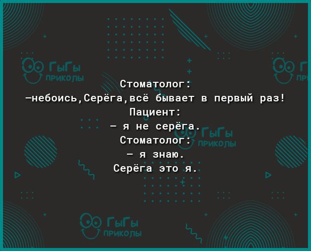Стоматолог небоисьСерёгавсё бывает в первый раз Пациент я не серёга Стоматолог я знаю Серёга это я
