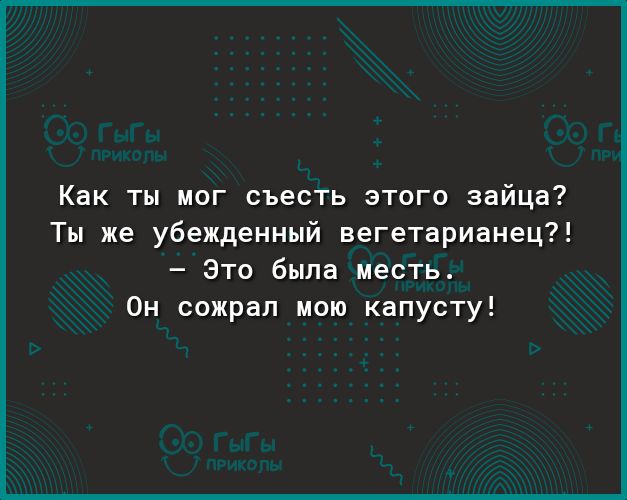 Как ты мог съесть этого зайца Ты же убежденный вегетарианец Это была месть Он сожрал мою капусту