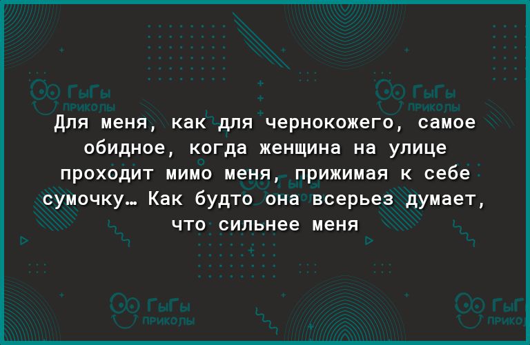 для меня как для чернокожего самое обидное когда женщина на улице проходит мимо меня прижимая к себе сумочку Как будто она всерьез думает что сильнее меня