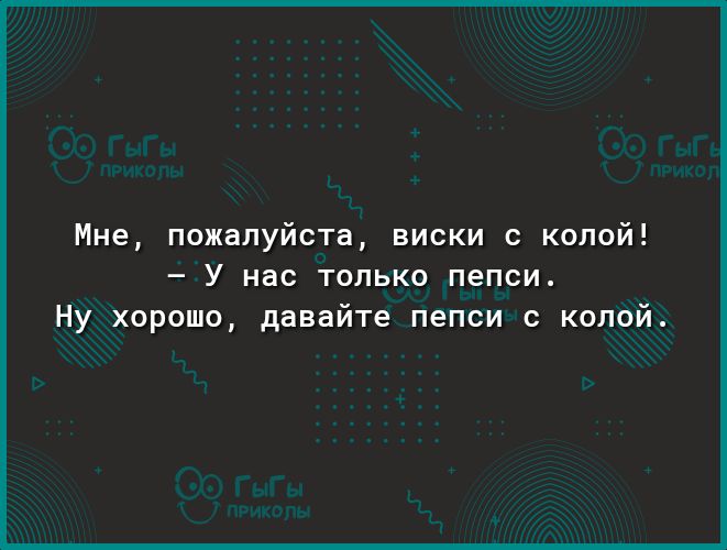 Мне пожалуйста виски с колой У нас только пепси Ну хорошо давайте пепси с колой
