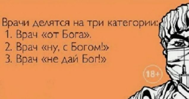 Врачи АеАЯТСЯ на три категории 1 Врач от Бога 2 Врач ну с Богом 3 Врач не дай Бог