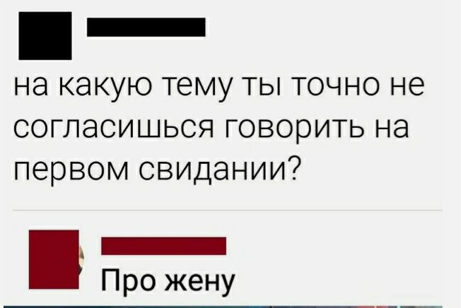 _ на какую тему ТЫ ТОЧНО не СОГЛЭСИШЬСЯ ГОВОЭИТЬ НЭ первом свидании _ Про жену