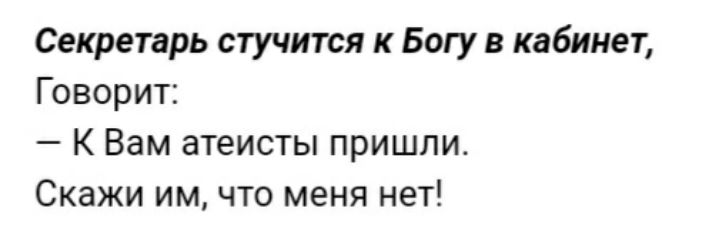 Секретарь стучится к Богу в кабинет Говорит К Вам атеисты пришли Скажи им что меня нет